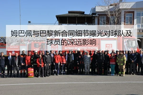 姆巴佩与巴黎新合同细节曝光对球队及球员的深远影响