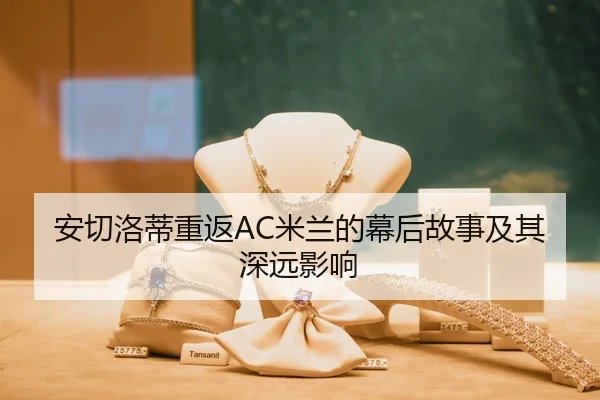 安切洛蒂重返AC米兰的幕后故事及其深远影响